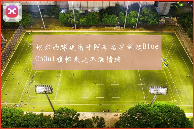 切尔西球迷高呼阿布名字举起BlueCoOut旗帜表达不满情绪