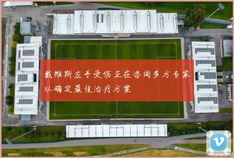 戴维斯左手受伤正在咨询多方专家以确定最佳治疗方案