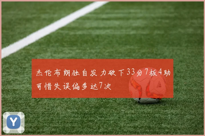 杰伦布朗独自发力砍下33分7板4助可惜失误偏多达7次