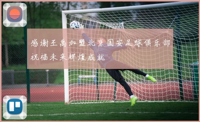 感谢王禹加盟北京国安足球俱乐部祝福未来辉煌成就