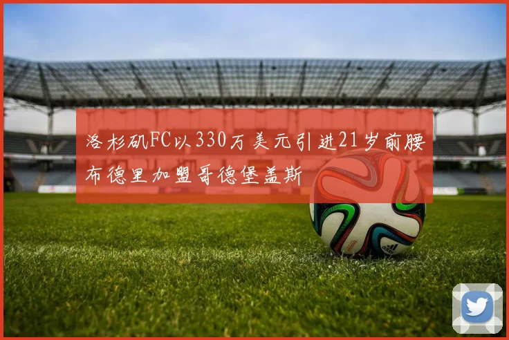洛杉矶FC以330万美元引进21岁前腰布德里加盟哥德堡盖斯