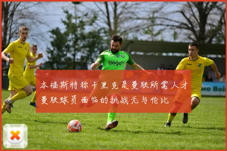 本福斯特称卡里克是曼联所需人才曼联球员面临的挑战无与伦比