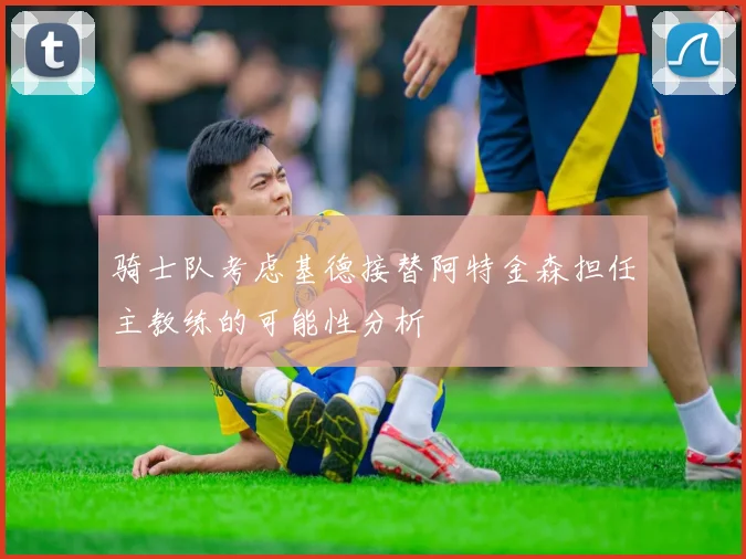 骑士队考虑基德接替阿特金森担任主教练的可能性分析