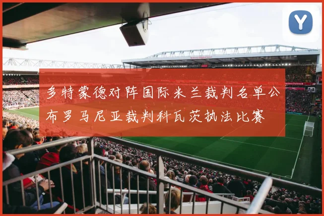 多特蒙德对阵国际米兰裁判名单公布罗马尼亚裁判科瓦茨执法比赛