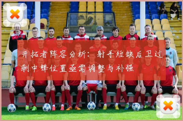 开拓者阵容分析：射手短缺后卫过剩中锋位置亟需调整与补强