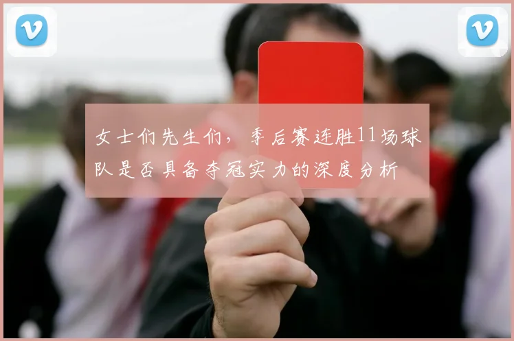 女士们先生们，季后赛连胜11场球队是否具备夺冠实力的深度分析