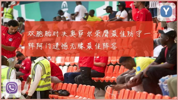 双胞胎对决奥萨尔荣膺最佳防守一阵阿门遗憾无缘最佳阵容
