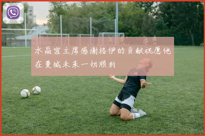水晶宫主席感谢格伊的贡献祝愿他在曼城未来一切顺利